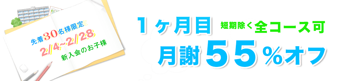 月謝55%オフ 先着30名様限定2/4~2/28新入会のお子様。1ヶ月目月謝55%オフ短期除く全コース可