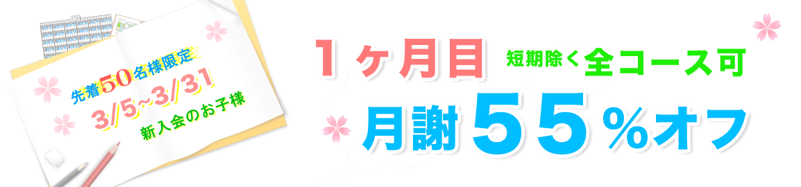 月謝55%オフ 先着50名様限定3/5~3/31新入会のお子様。1ヶ月目月謝55%オフ短期除く全コース可