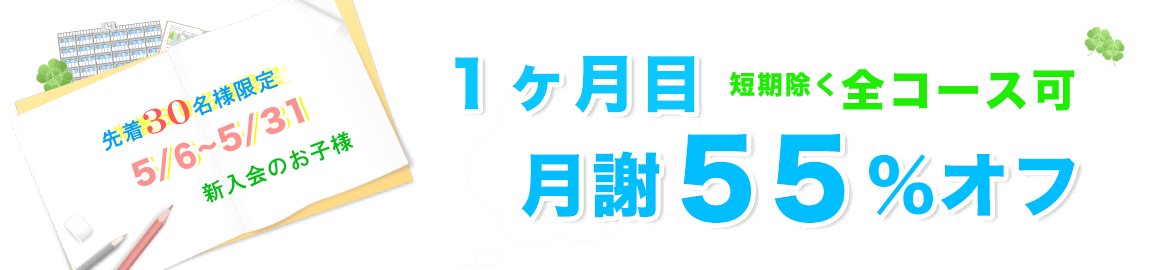 月謝55%オフ 先着30名様限定令和元年5/6~5/31新入会のお子様。1ヶ月目月謝55%オフ短期除く全コース可